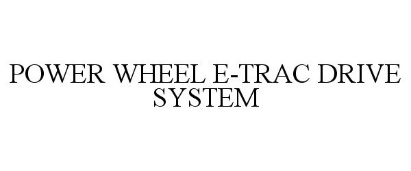 Trademark Logo POWER WHEEL E-TRAC DRIVE SYSTEM