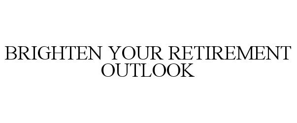  BRIGHTEN YOUR RETIREMENT OUTLOOK