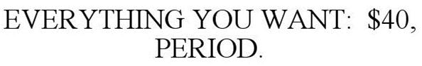  EVERYTHING YOU WANT: $40, PERIOD.