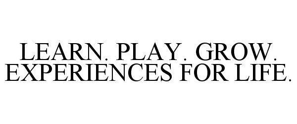  LEARN. PLAY. GROW. EXPERIENCES FOR LIFE.