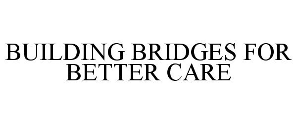  BUILDING BRIDGES FOR BETTER CARE
