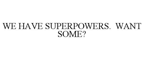 Trademark Logo WE HAVE SUPERPOWERS. WANT SOME?