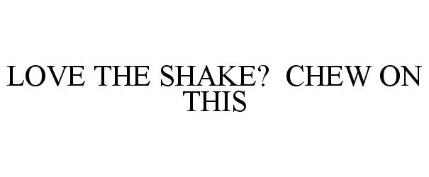  LOVE THE SHAKE? CHEW ON THIS