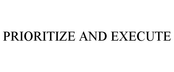 Trademark Logo PRIORITIZE AND EXECUTE