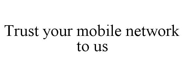 Trademark Logo TRUST YOUR MOBILE NETWORK TO US