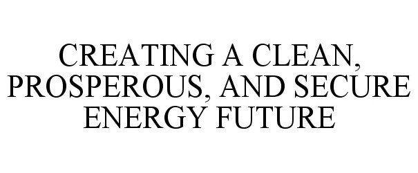  CREATING A CLEAN, PROSPEROUS, AND SECURE ENERGY FUTURE