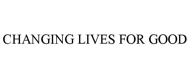 Trademark Logo CHANGING LIVES FOR GOOD
