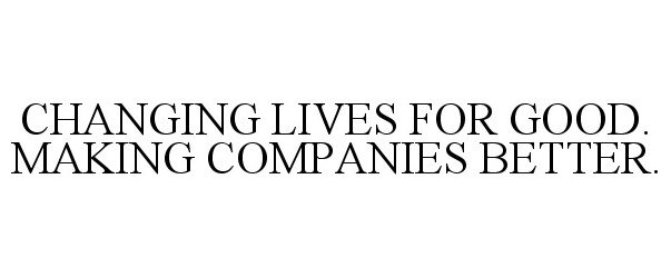 Trademark Logo CHANGING LIVES FOR GOOD. MAKING COMPANIES BETTER.