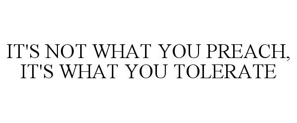  IT'S NOT WHAT YOU PREACH, IT'S WHAT YOU TOLERATE