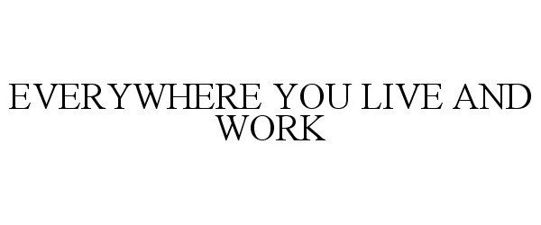  EVERYWHERE YOU LIVE AND WORK