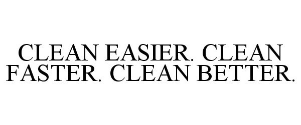  CLEAN EASIER. CLEAN FASTER. CLEAN BETTER.