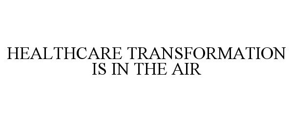  HEALTHCARE TRANSFORMATION IS IN THE AIR