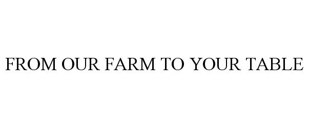  FROM OUR FARM TO YOUR TABLE