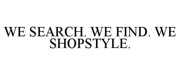 Trademark Logo WE SEARCH. WE FIND. WE SHOPSTYLE.
