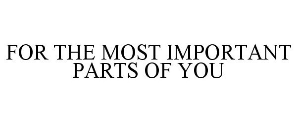  FOR THE MOST IMPORTANT PARTS OF YOU