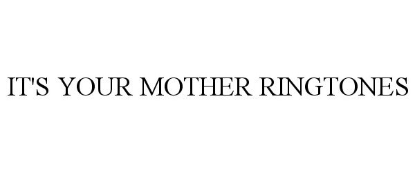 Trademark Logo IT'S YOUR MOTHER RINGTONES