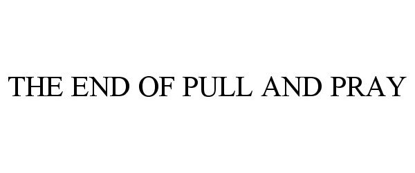 Trademark Logo THE END OF PULL AND PRAY