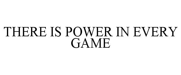  THERE IS POWER IN EVERY GAME