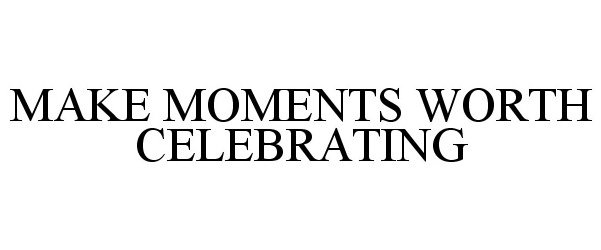 Trademark Logo MAKE MOMENTS WORTH CELEBRATING