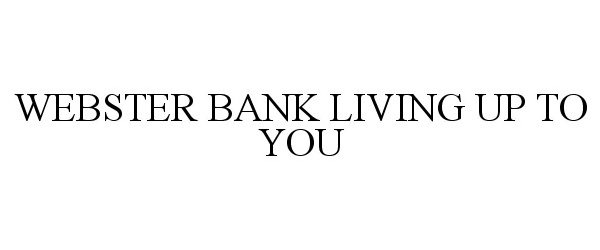 Trademark Logo WEBSTER BANK LIVING UP TO YOU