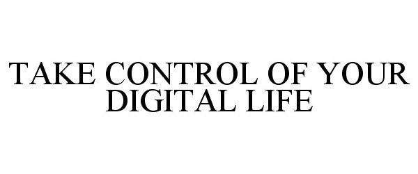  TAKE CONTROL OF YOUR DIGITAL LIFE