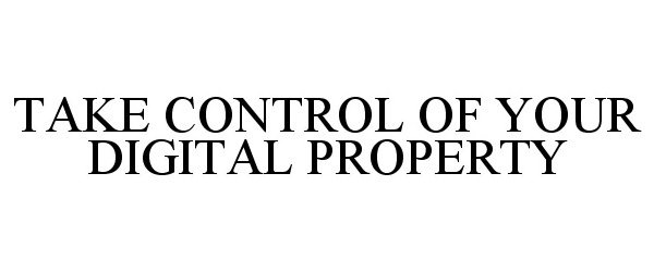 Trademark Logo TAKE CONTROL OF YOUR DIGITAL PROPERTY