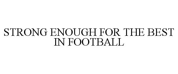  STRONG ENOUGH FOR THE BEST IN FOOTBALL