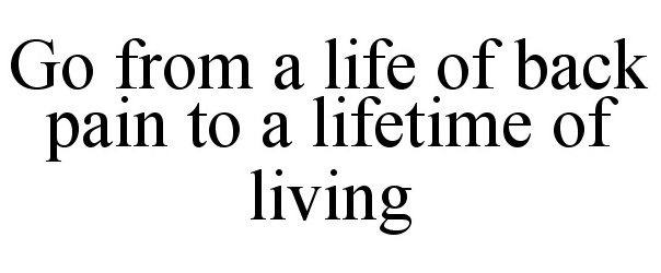  GO FROM A LIFE OF BACK PAIN TO A LIFETIME OF LIVING