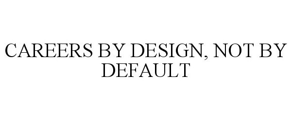  CAREERS BY DESIGN, NOT BY DEFAULT