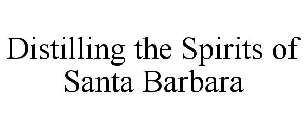 Trademark Logo DISTILLING THE SPIRITS OF SANTA BARBARA