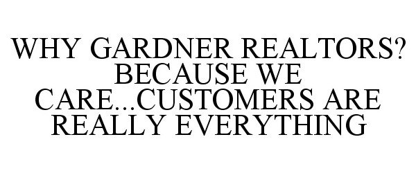 Trademark Logo WHY GARDNER, REALTORS? BECAUSE WE CARE...CUSTOMERS ARE REALLY EVERYTHING