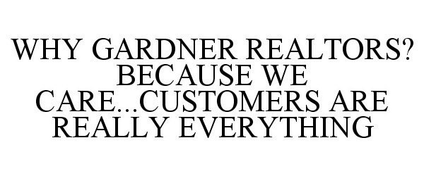  WHY GARDNER, REALTORS? BECAUSE WE CARE...CUSTOMERS ARE REALLY EVERYTHING