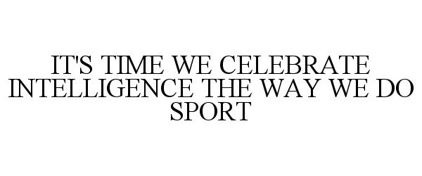  IT'S TIME WE CELEBRATE INTELLIGENCE THE WAY WE DO SPORT