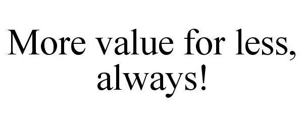  MORE VALUE FOR LESS, ALWAYS!