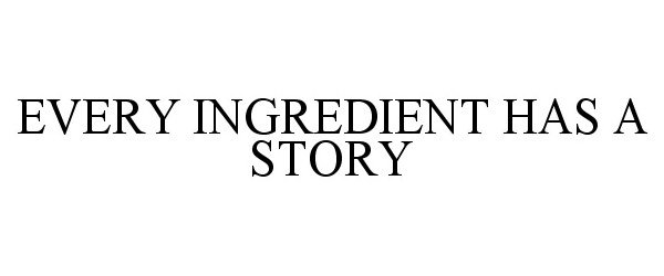  EVERY INGREDIENT HAS A STORY