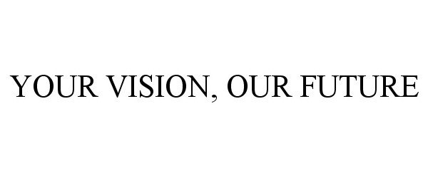  YOUR VISION, OUR FUTURE