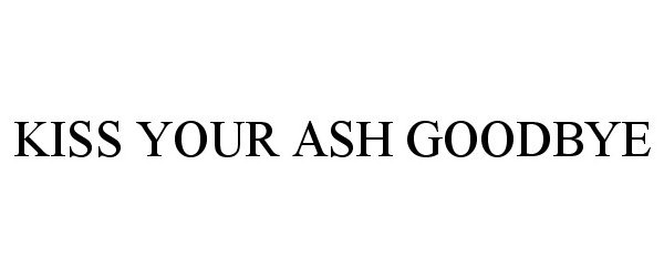  KISS YOUR ASH GOODBYE