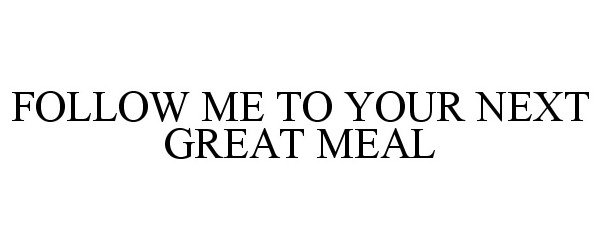 Trademark Logo FOLLOW ME TO YOUR NEXT GREAT MEAL