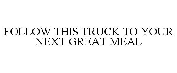 FOLLOW THIS TRUCK TO YOUR NEXT GREAT MEAL
