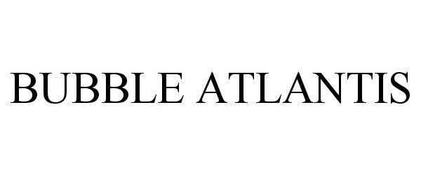 Trademark Logo BUBBLE ATLANTIS