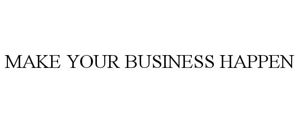 Trademark Logo MAKE YOUR BUSINESS HAPPEN