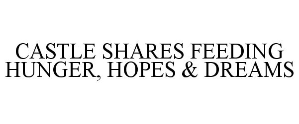 Trademark Logo CASTLE SHARES FEEDING HUNGER, HOPES &amp; DREAMS
