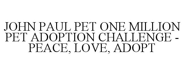  JOHN PAUL PET ONE MILLION PET ADOPTION CHALLENGE - PEACE, LOVE, ADOPT