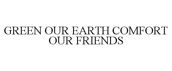  GREEN OUR EARTH COMFORT OUR FRIENDS