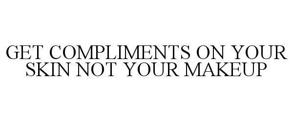  GET COMPLIMENTS ON YOUR SKIN NOT YOUR MAKEUP