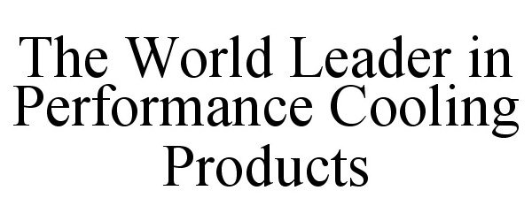  THE WORLD LEADER IN PERFORMANCE COOLING PRODUCTS