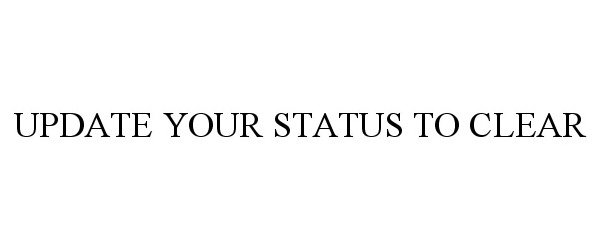 Trademark Logo UPDATE YOUR STATUS TO CLEAR