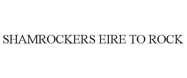 Trademark Logo SHAMROCKERS EIRE TO ROCK