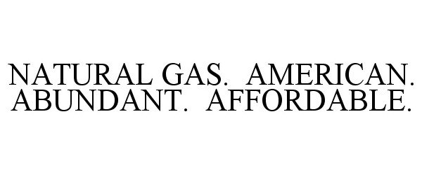  NATURAL GAS. AMERICAN. ABUNDANT. AFFORDABLE.