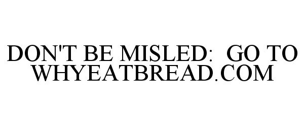  DON'T BE MISLED: GO TO WHYEATBREAD.COM